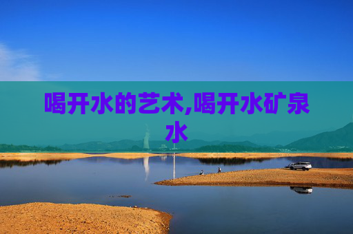 喝开水的艺术,喝开水矿泉水