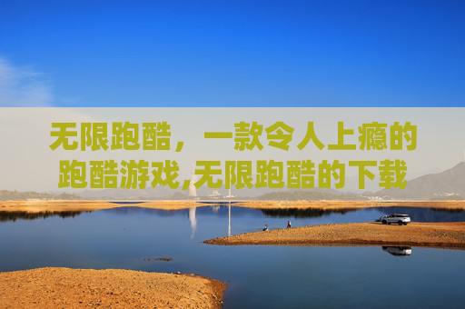 无限跑酷，一款令人上瘾的跑酷游戏,无限跑酷的下载