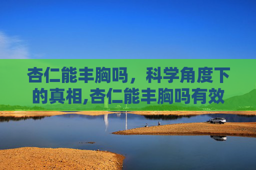 杏仁能丰胸吗，科学角度下的真相,杏仁能丰胸吗有效果吗