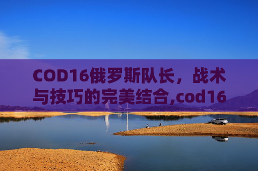 COD16俄罗斯队长，战术与技巧的完美结合,cod16俄罗斯士兵