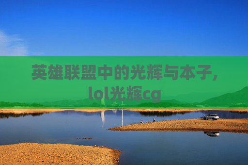 英雄联盟中的光辉与本子,lol光辉cg