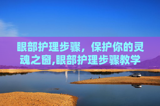 眼部护理步骤，保护你的灵魂之窗,眼部护理步骤教学视频