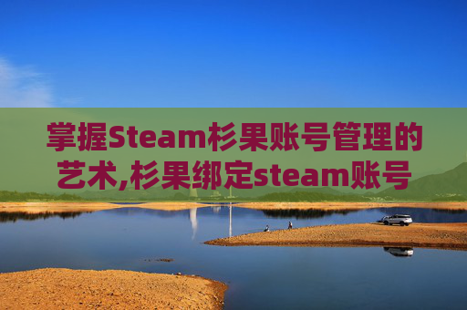 掌握Steam杉果账号管理的艺术,杉果绑定steam账号