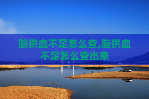脑供血不足怎么查,脑供血不足怎么查出来