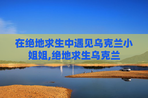 在绝地求生中遇见乌克兰小姐姐,绝地求生乌克兰