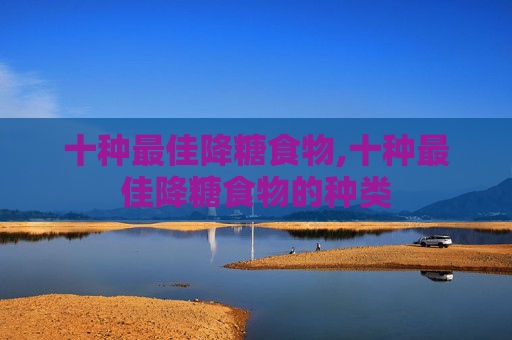 十种最佳降糖食物,十种最佳降糖食物的种类