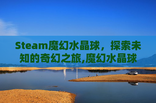 Steam魔幻水晶球，探索未知的奇幻之旅,魔幻水晶球表演教程