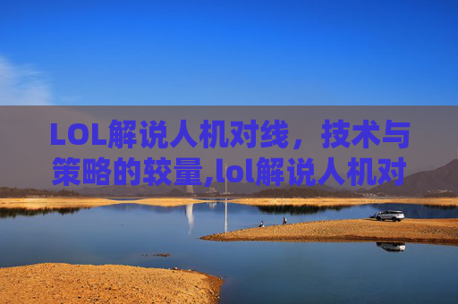 LOL解说人机对线，技术与策略的较量,lol解说人机对线怎么打
