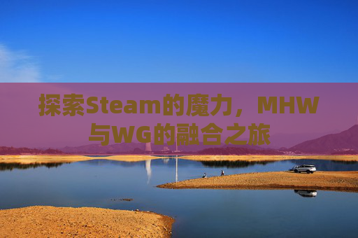 探索Steam的魔力，MHW与WG的融合之旅