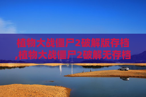 植物大战僵尸2破解版存档,植物大战僵尸2破解无存档
