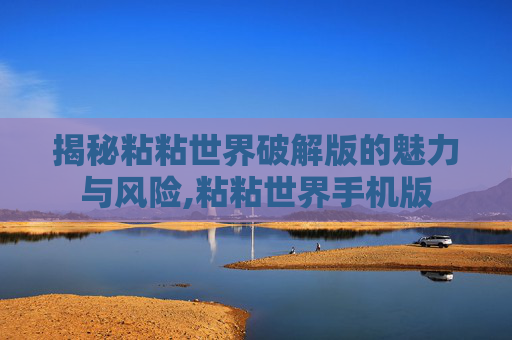 揭秘粘粘世界破解版的魅力与风险,粘粘世界手机版