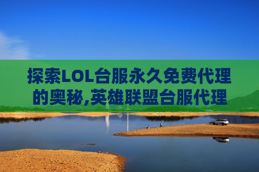 探索LOL台服永久免费代理的奥秘,英雄联盟台服代理