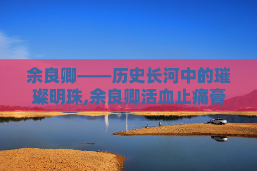 余良卿——历史长河中的璀璨明珠,余良卿活血止痛膏