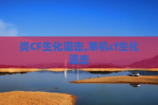 类CF生化追击,单机cf生化追击