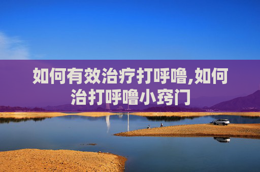 如何有效治疗打呼噜,如何治打呼噜小窍门