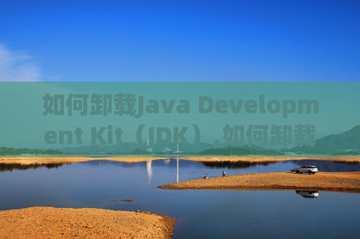 如何卸载Java Development Kit（JDK）,如何卸载jdk8
