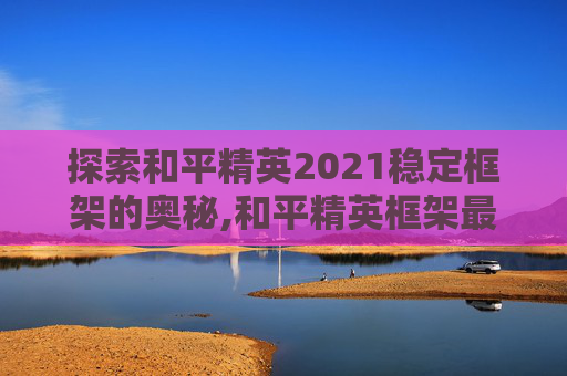探索和平精英2021稳定框架的奥秘,和平精英框架最新