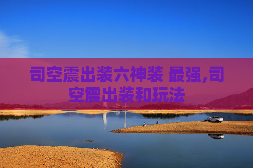 司空震出装六神装 最强,司空震出装和玩法