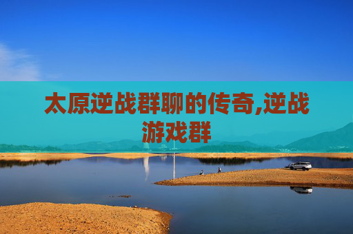 太原逆战群聊的传奇,逆战游戏群