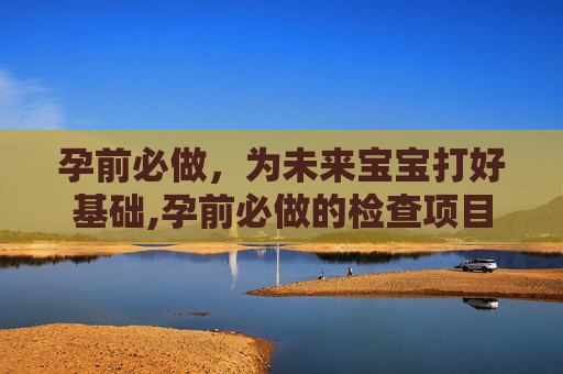 孕前必做，为未来宝宝打好基础,孕前必做的检查项目