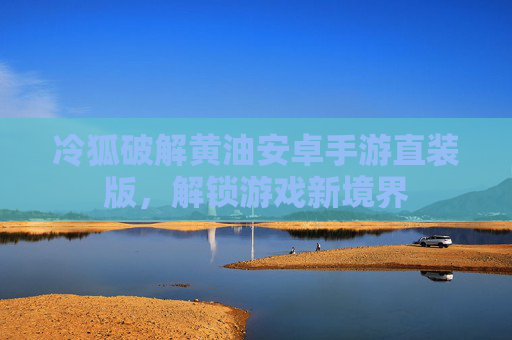 冷狐破解黄油安卓手游直装版，解锁游戏新境界