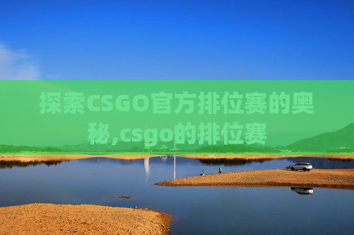 探索CSGO官方排位赛的奥秘,csgo的排位赛