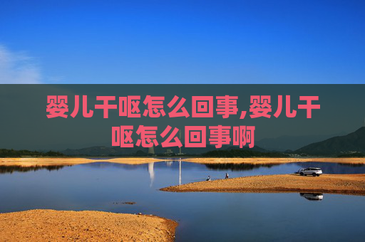 婴儿干呕怎么回事,婴儿干呕怎么回事啊