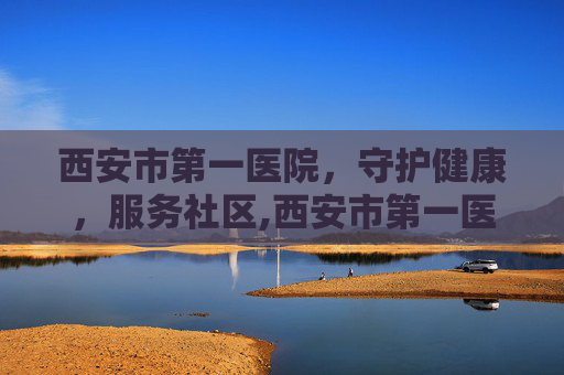 西安市第一医院，守护健康，服务社区,西安市第一医院眼科
