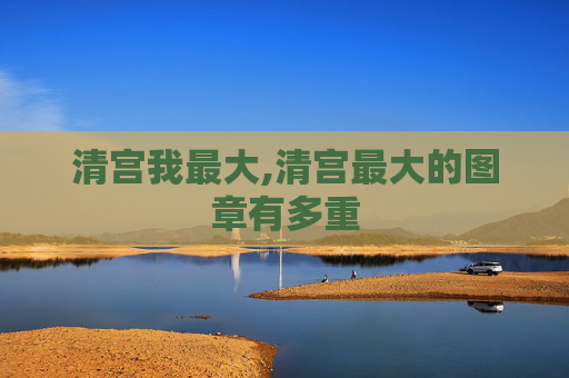 清宫我最大,清宫最大的图章有多重