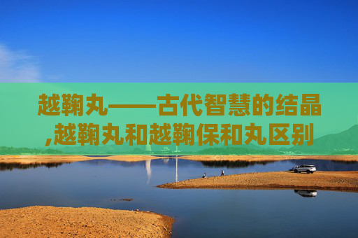 越鞠丸——古代智慧的结晶,越鞠丸和越鞠保和丸区别