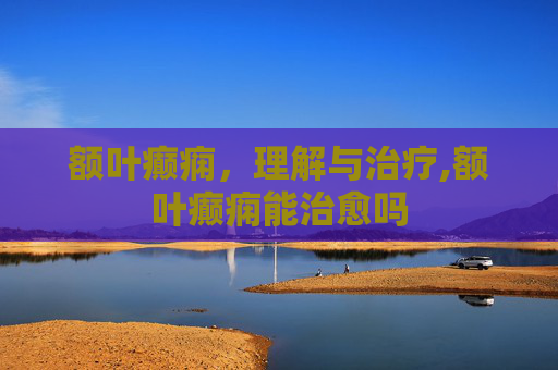 额叶癫痫，理解与治疗,额叶癫痫能治愈吗