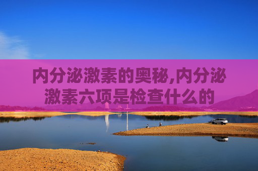 内分泌激素的奥秘,内分泌激素六项是检查什么的