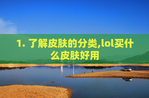 1. 了解皮肤的分类,lol买什么皮肤好用