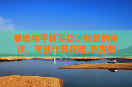 掌握和平精英稳定帧数的秘诀，高效代码攻略,改变和平精英游戏帧数的代码