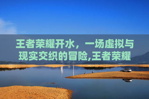 王者荣耀开水，一场虚拟与现实交织的冒险,王者荣耀喝水
