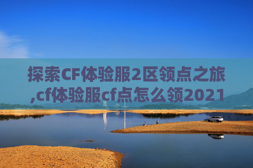 探索CF体验服2区领点之旅,cf体验服cf点怎么领2021