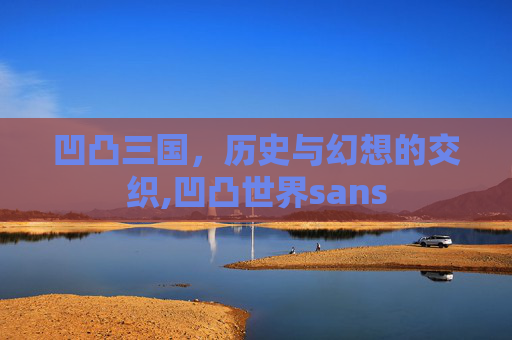 凹凸三国，历史与幻想的交织,凹凸世界sans