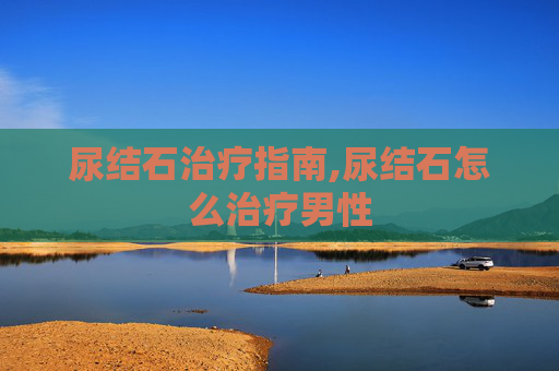 尿结石治疗指南,尿结石怎么治疗男性