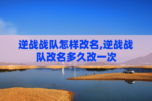 逆战战队怎样改名,逆战战队改名多久改一次