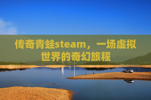 传奇青蛙steam，一场虚拟世界的奇幻旅程