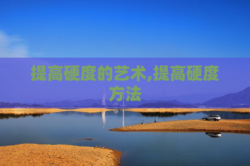 提高硬度的艺术,提高硬度方法