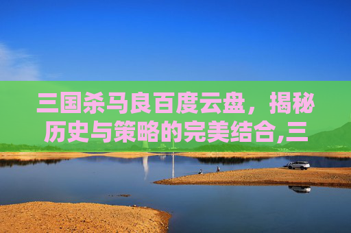 三国杀马良百度云盘，揭秘历史与策略的完美结合,三国杀马良旧版