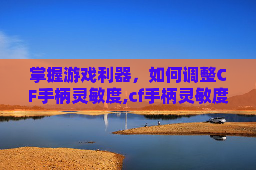 掌握游戏利器，如何调整CF手柄灵敏度,cf手柄灵敏度怎么调高
