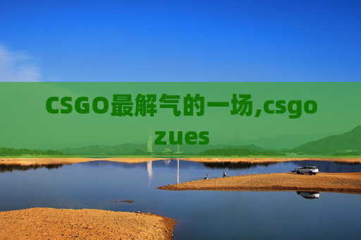 CSGO最解气的一场,csgozues