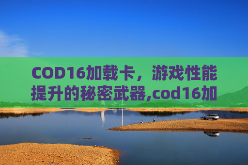 COD16加载卡，游戏性能提升的秘密武器,cod16加载界面卡死