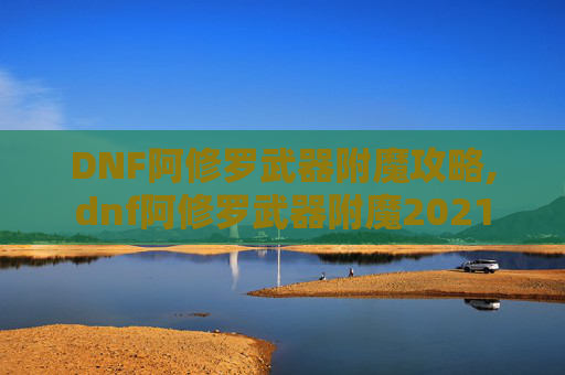 DNF阿修罗武器附魔攻略,dnf阿修罗武器附魔2021