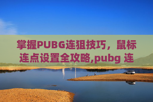 掌握PUBG连狙技巧，鼠标连点设置全攻略,pubg 连狙