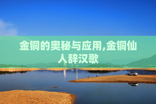 金铜的奥秘与应用,金铜仙人辞汉歌