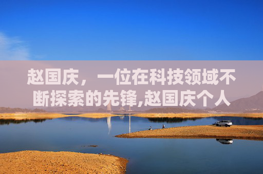 赵国庆，一位在科技领域不断探索的先锋,赵国庆个人简介