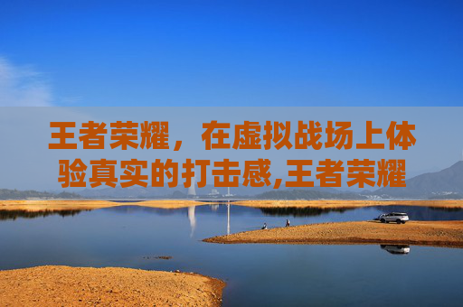 王者荣耀，在虚拟战场上体验真实的打击感,王者荣耀打击感最好的皮肤